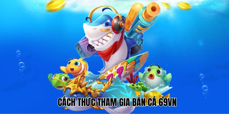 Chi tiết các thao tác tham gia giải trí tại sảnh bắn cá 69VN