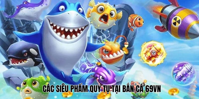 Đắm chìm trong các siêu phẩm tại sảnh bắn cá 69VN