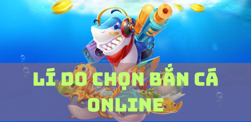 Lý do chọn bắn cá online