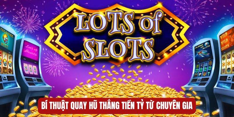 Bí thuật quay hũ thắng tiền tỷ từ chuyên gia