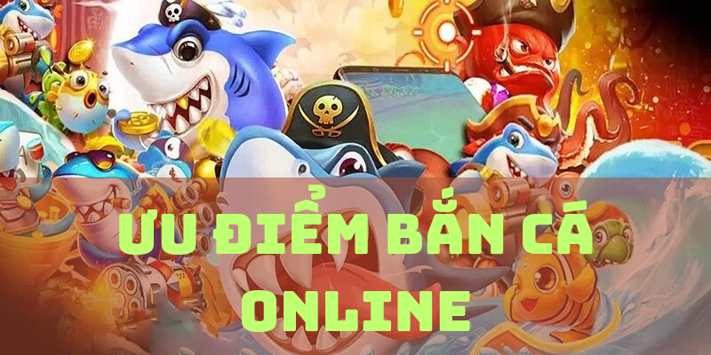 Ưu điểm trò chơi bắn cá online