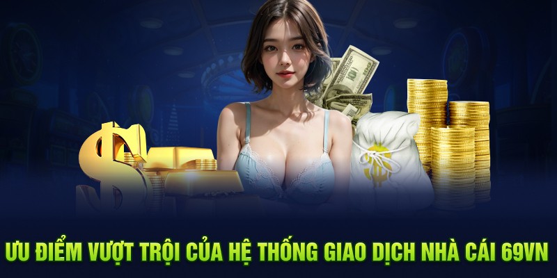 Ưu điểm vượt trội của hệ thống giao dịch nhà cái 69VN 