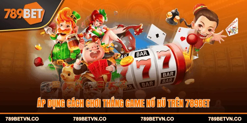Áp dụng cách chơi thắng game nổ hũ trên 789BET