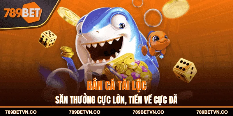 Bắn Cá Tài Lộc - Săn Thưởng Cực Lớn, Tiền Về Cực Đã