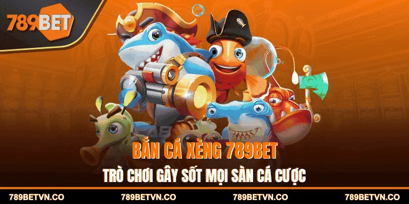 Bắn Cá Xèng 789BET – Trò Chơi Gây Sốt Mọi Sàn Cá Cược