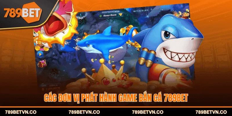 Các đơn vị phát hành game Bắn cá 789BET