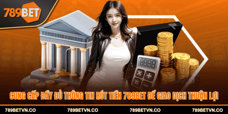Cung cấp đầy đủ thông tin rút tiền 789BET để giao dịch thuận lợi