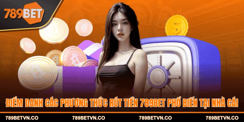 Điểm danh các phương thức rút tiền 789BET phổ biến tại nhà cái