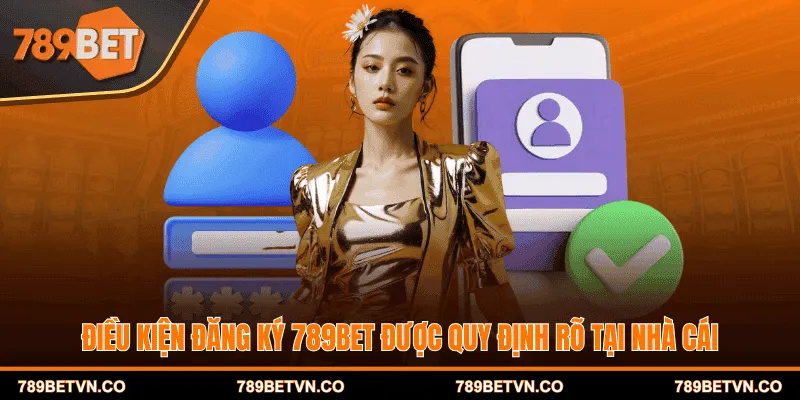 Điều kiện đăng ký 789BET được quy định rõ tại nhà cái