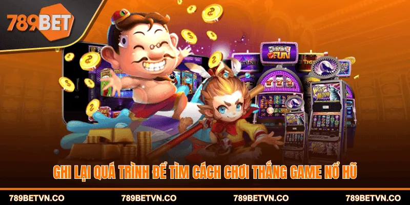 Ghi lại quá trình để tìm cách chơi thắng game nổ hũ