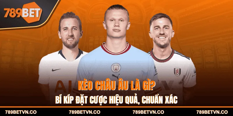 Kèo Châu Âu Là Gì? Bí Kíp Đặt Cược Hiệu Quả, Chuẩn Xác