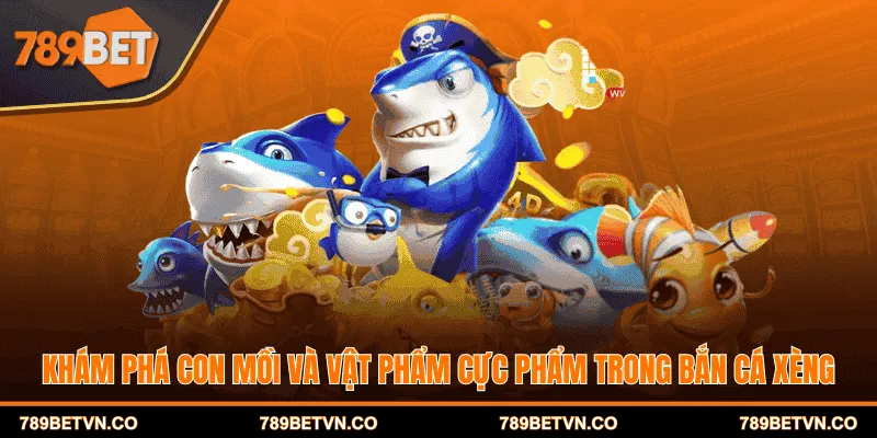 Khám phá con mồi và vật phẩm cực phẩm trong bắn cá xèng