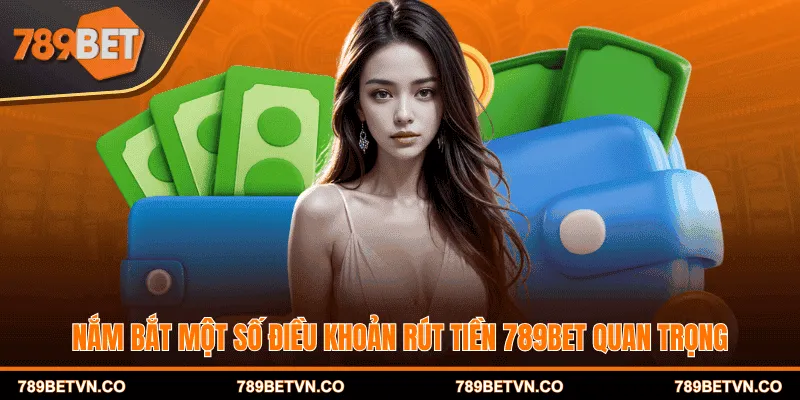 Nắm bắt một số điều khoản rút tiền 789BET quan trọng
