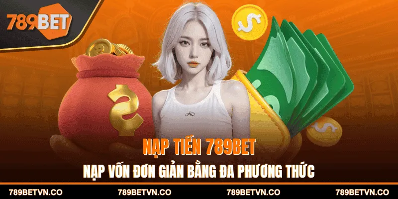 Nạp Tiền 789BET - Nạp Vốn Đơn Giản Bằng Đa Phương Thức