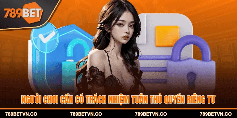 Người chơi cần có trách nhiệm tuân thủ quyền riêng tư