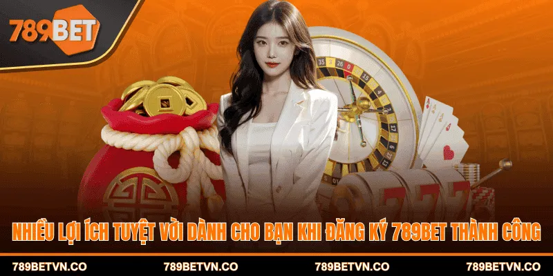Nhiều lợi ích tuyệt vời dành cho bạn khi đăng ký 789BET thành công