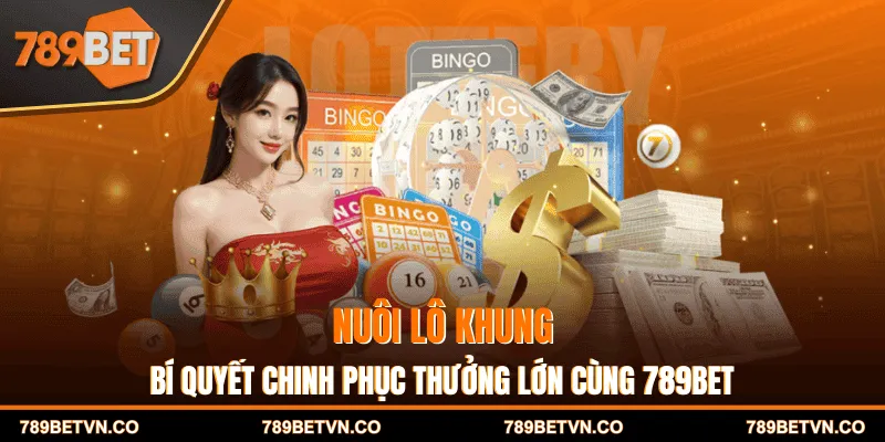 Nuôi lô khung - Bí quyết chinh phục thưởng lớn cùng 789BET