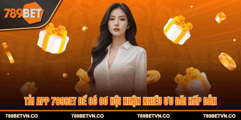 Tải app 789BET để tận hưởng những ưu điểm đặc sắc